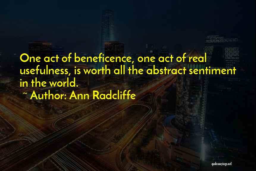Ann Radcliffe Quotes: One Act Of Beneficence, One Act Of Real Usefulness, Is Worth All The Abstract Sentiment In The World.