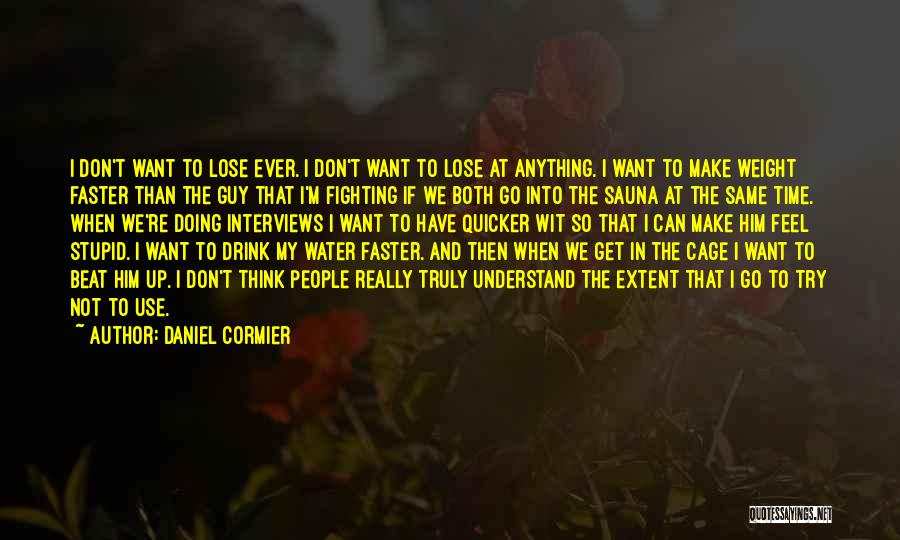 Daniel Cormier Quotes: I Don't Want To Lose Ever. I Don't Want To Lose At Anything. I Want To Make Weight Faster Than