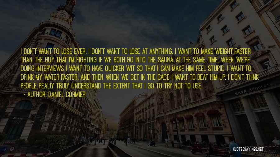 Daniel Cormier Quotes: I Don't Want To Lose Ever. I Don't Want To Lose At Anything. I Want To Make Weight Faster Than