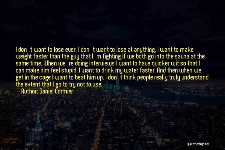 Daniel Cormier Quotes: I Don't Want To Lose Ever. I Don't Want To Lose At Anything. I Want To Make Weight Faster Than