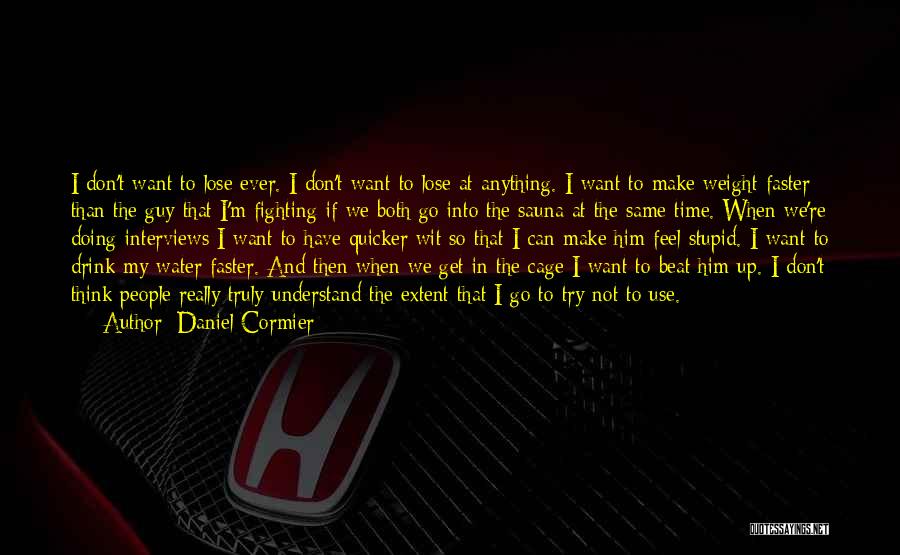 Daniel Cormier Quotes: I Don't Want To Lose Ever. I Don't Want To Lose At Anything. I Want To Make Weight Faster Than