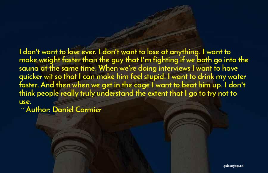 Daniel Cormier Quotes: I Don't Want To Lose Ever. I Don't Want To Lose At Anything. I Want To Make Weight Faster Than