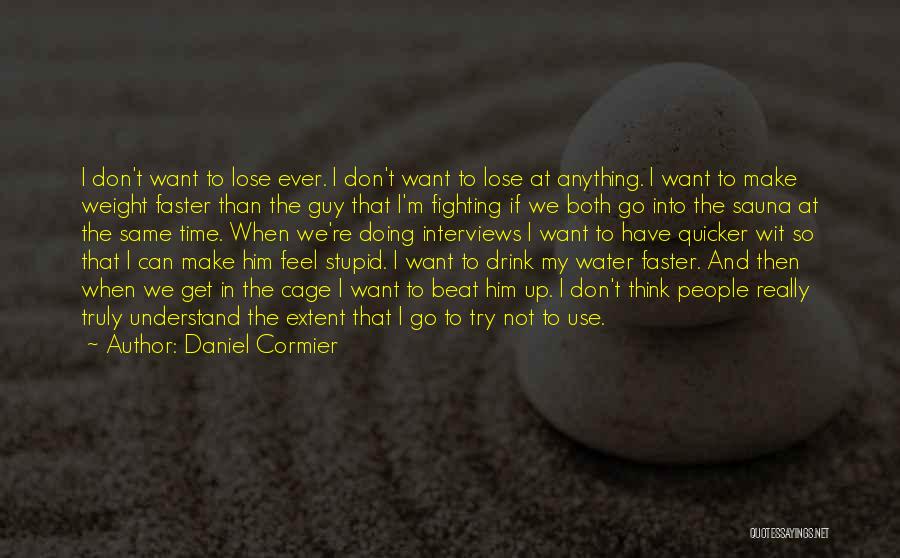 Daniel Cormier Quotes: I Don't Want To Lose Ever. I Don't Want To Lose At Anything. I Want To Make Weight Faster Than