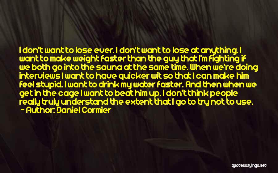 Daniel Cormier Quotes: I Don't Want To Lose Ever. I Don't Want To Lose At Anything. I Want To Make Weight Faster Than