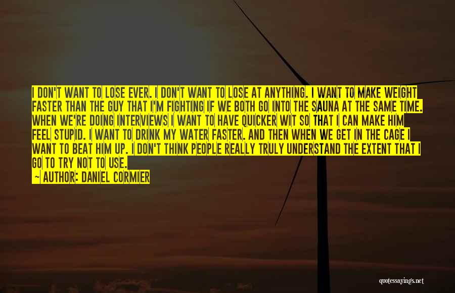 Daniel Cormier Quotes: I Don't Want To Lose Ever. I Don't Want To Lose At Anything. I Want To Make Weight Faster Than