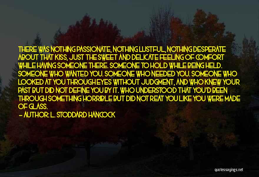 L. Stoddard Hancock Quotes: There Was Nothing Passionate, Nothing Lustful, Nothing Desperate About That Kiss, Just The Sweet And Delicate Feeling Of Comfort While