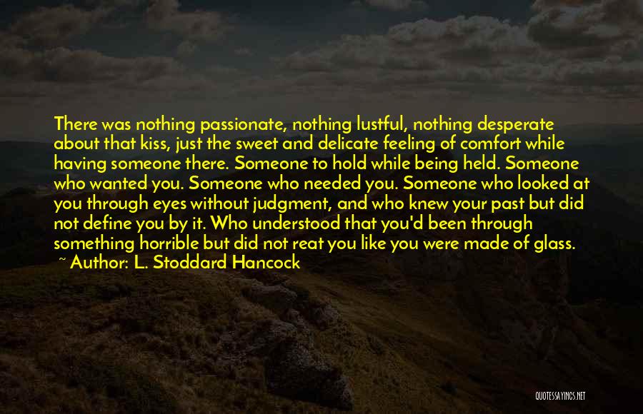 L. Stoddard Hancock Quotes: There Was Nothing Passionate, Nothing Lustful, Nothing Desperate About That Kiss, Just The Sweet And Delicate Feeling Of Comfort While