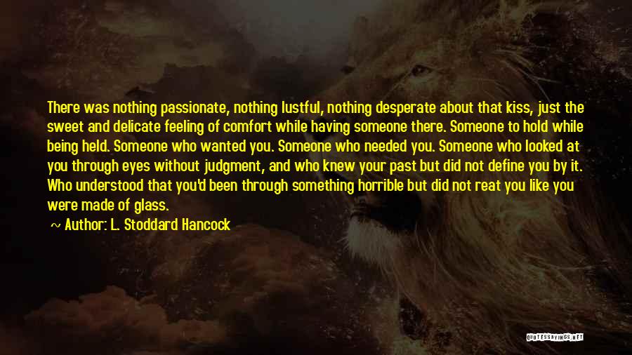 L. Stoddard Hancock Quotes: There Was Nothing Passionate, Nothing Lustful, Nothing Desperate About That Kiss, Just The Sweet And Delicate Feeling Of Comfort While