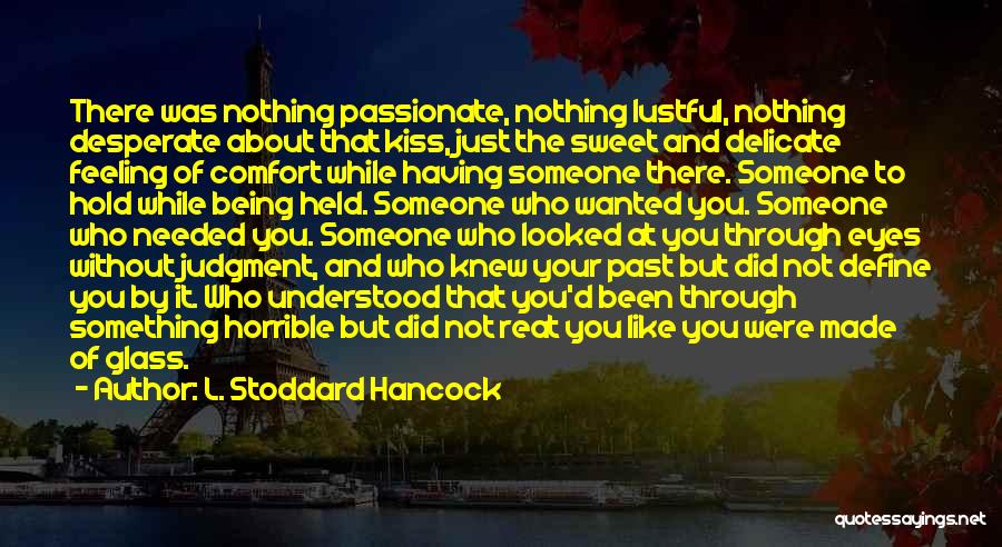 L. Stoddard Hancock Quotes: There Was Nothing Passionate, Nothing Lustful, Nothing Desperate About That Kiss, Just The Sweet And Delicate Feeling Of Comfort While