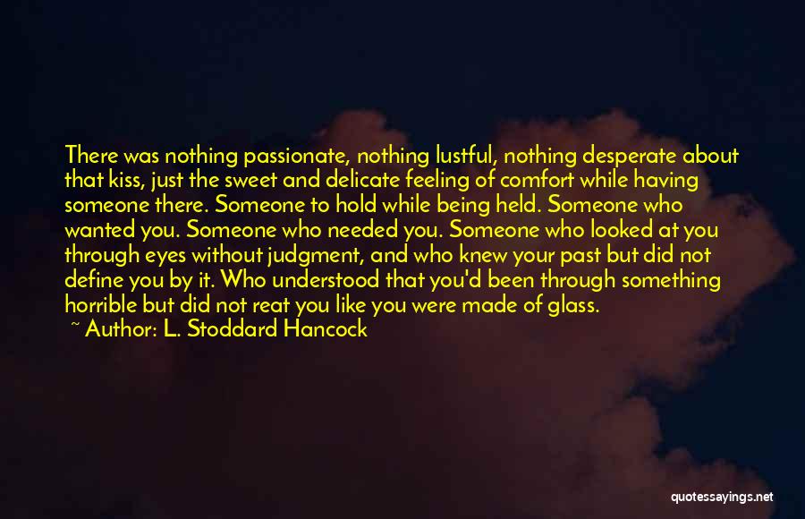 L. Stoddard Hancock Quotes: There Was Nothing Passionate, Nothing Lustful, Nothing Desperate About That Kiss, Just The Sweet And Delicate Feeling Of Comfort While