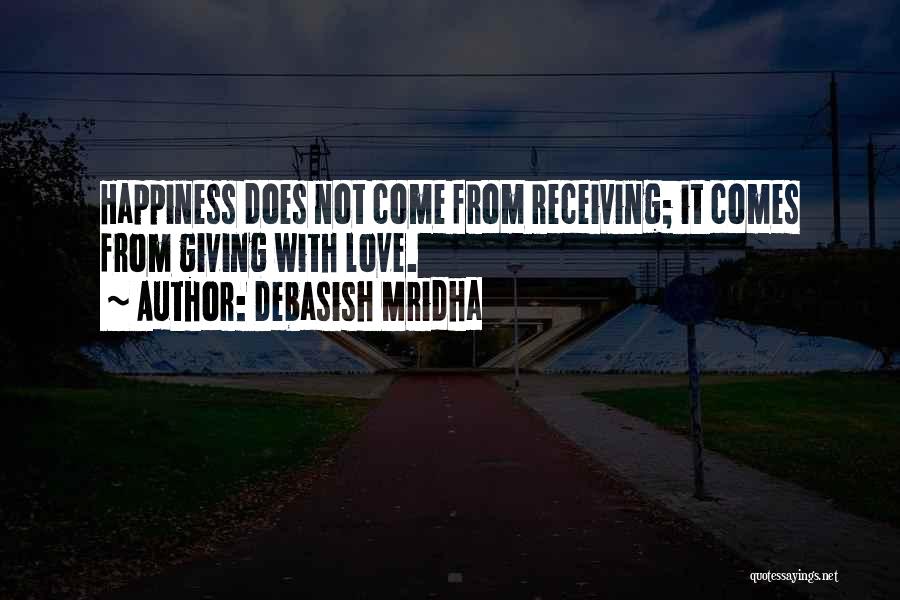 Debasish Mridha Quotes: Happiness Does Not Come From Receiving; It Comes From Giving With Love.