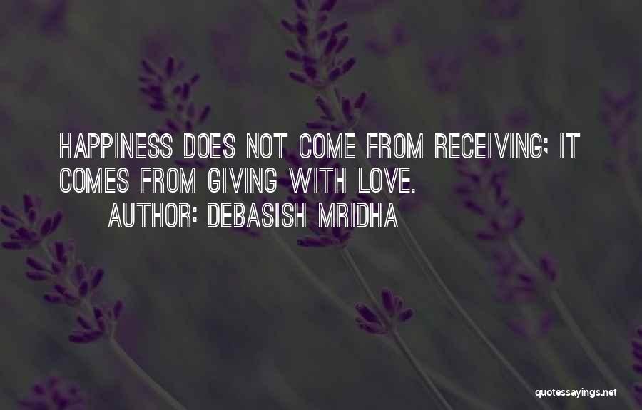 Debasish Mridha Quotes: Happiness Does Not Come From Receiving; It Comes From Giving With Love.