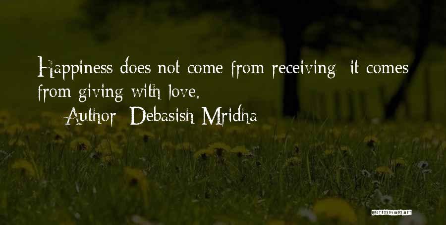 Debasish Mridha Quotes: Happiness Does Not Come From Receiving; It Comes From Giving With Love.