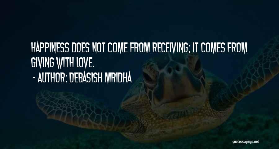 Debasish Mridha Quotes: Happiness Does Not Come From Receiving; It Comes From Giving With Love.