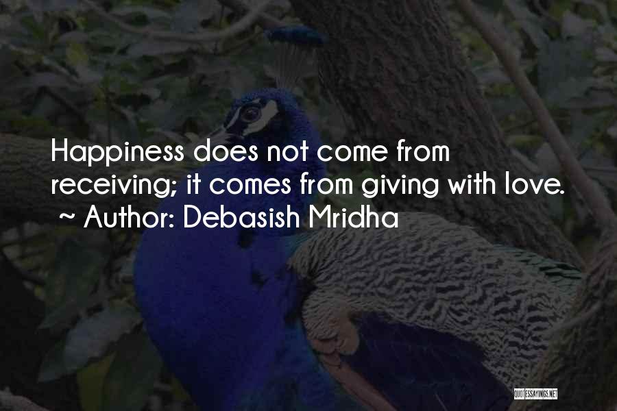 Debasish Mridha Quotes: Happiness Does Not Come From Receiving; It Comes From Giving With Love.