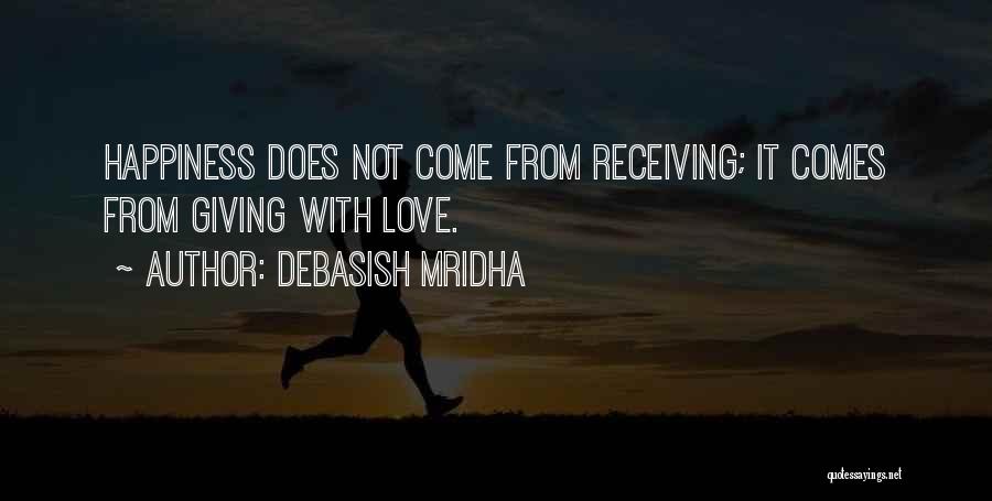 Debasish Mridha Quotes: Happiness Does Not Come From Receiving; It Comes From Giving With Love.