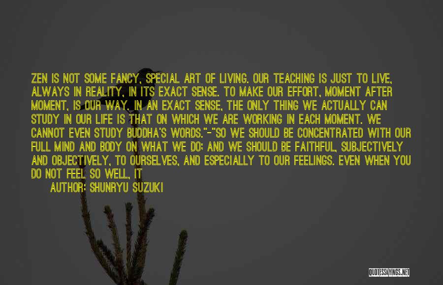 Shunryu Suzuki Quotes: Zen Is Not Some Fancy, Special Art Of Living. Our Teaching Is Just To Live, Always In Reality, In Its