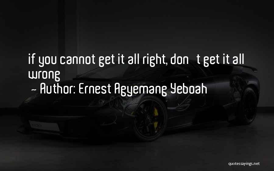 Ernest Agyemang Yeboah Quotes: If You Cannot Get It All Right, Don't Get It All Wrong