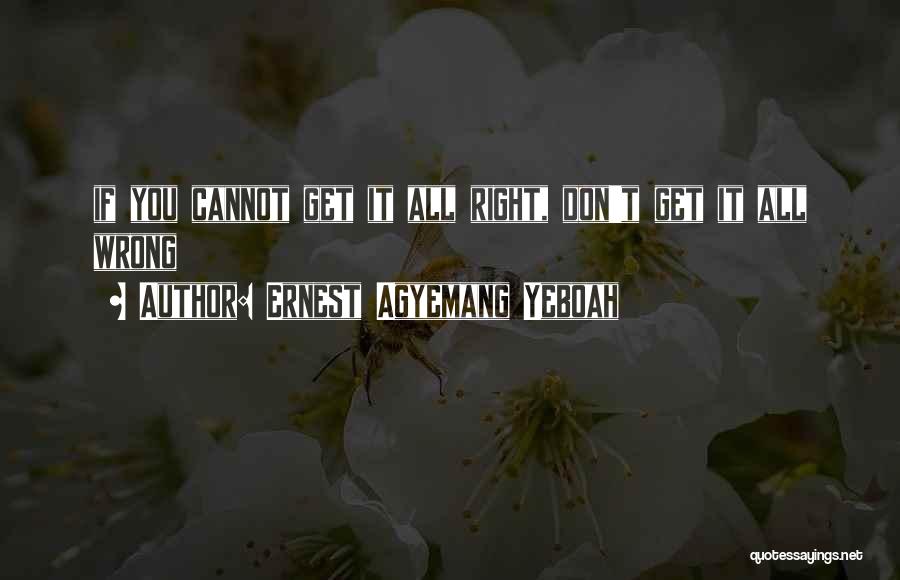 Ernest Agyemang Yeboah Quotes: If You Cannot Get It All Right, Don't Get It All Wrong