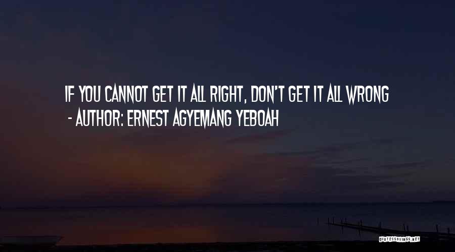 Ernest Agyemang Yeboah Quotes: If You Cannot Get It All Right, Don't Get It All Wrong