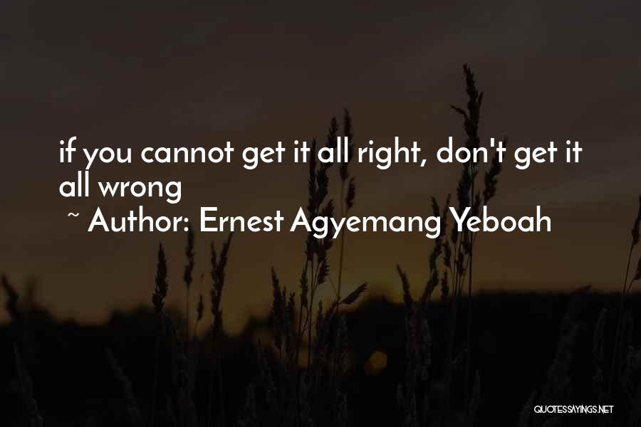 Ernest Agyemang Yeboah Quotes: If You Cannot Get It All Right, Don't Get It All Wrong