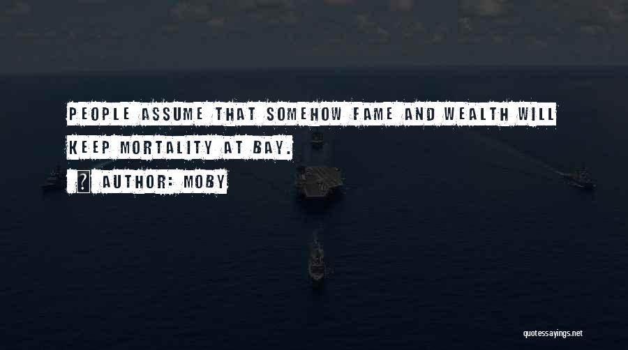 Moby Quotes: People Assume That Somehow Fame And Wealth Will Keep Mortality At Bay.