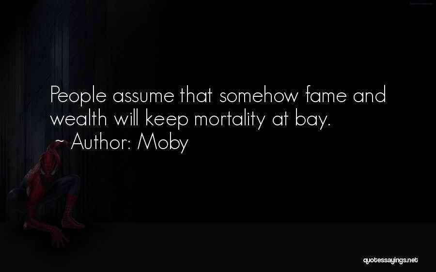 Moby Quotes: People Assume That Somehow Fame And Wealth Will Keep Mortality At Bay.