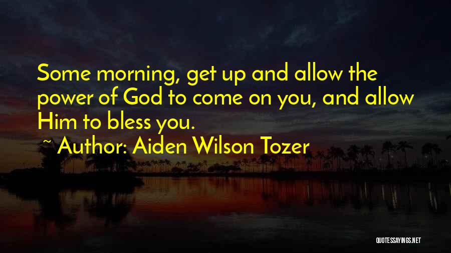 Aiden Wilson Tozer Quotes: Some Morning, Get Up And Allow The Power Of God To Come On You, And Allow Him To Bless You.