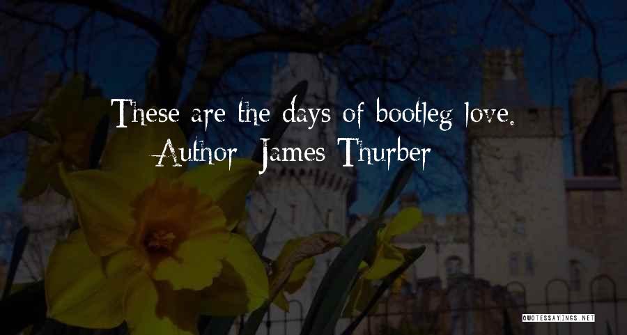 James Thurber Quotes: These Are The Days Of Bootleg Love.