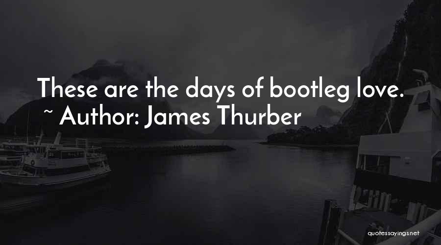 James Thurber Quotes: These Are The Days Of Bootleg Love.