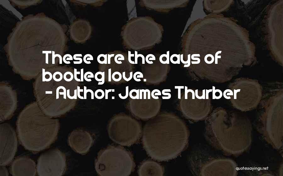 James Thurber Quotes: These Are The Days Of Bootleg Love.