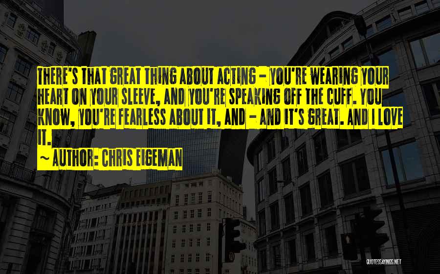 Chris Eigeman Quotes: There's That Great Thing About Acting - You're Wearing Your Heart On Your Sleeve, And You're Speaking Off The Cuff.