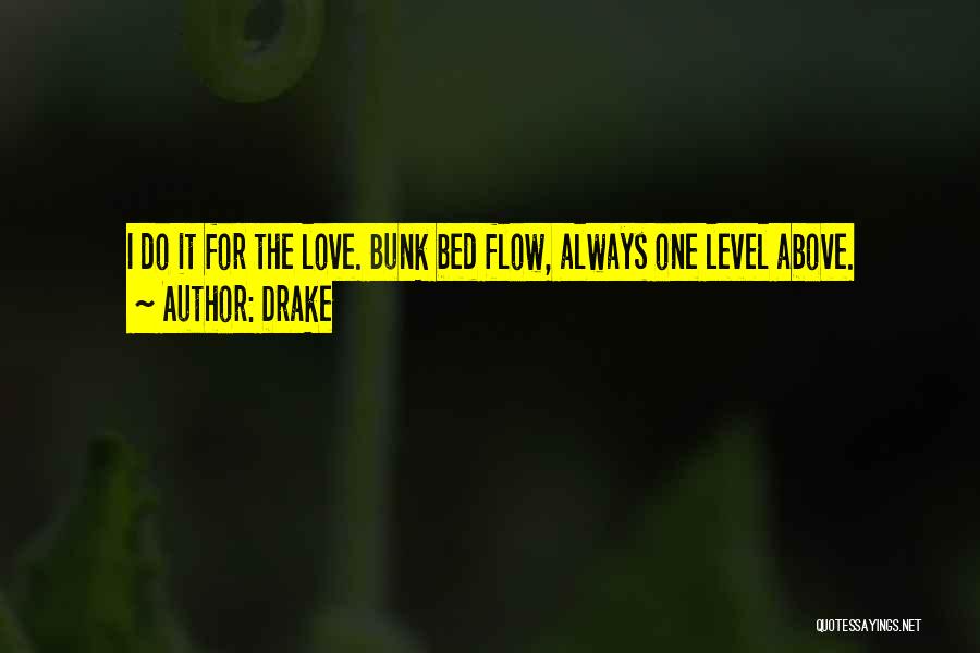 Drake Quotes: I Do It For The Love. Bunk Bed Flow, Always One Level Above.