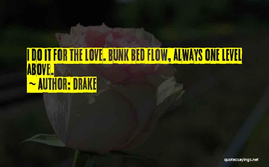 Drake Quotes: I Do It For The Love. Bunk Bed Flow, Always One Level Above.