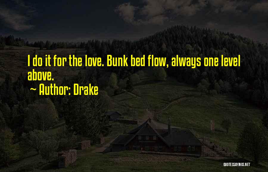 Drake Quotes: I Do It For The Love. Bunk Bed Flow, Always One Level Above.