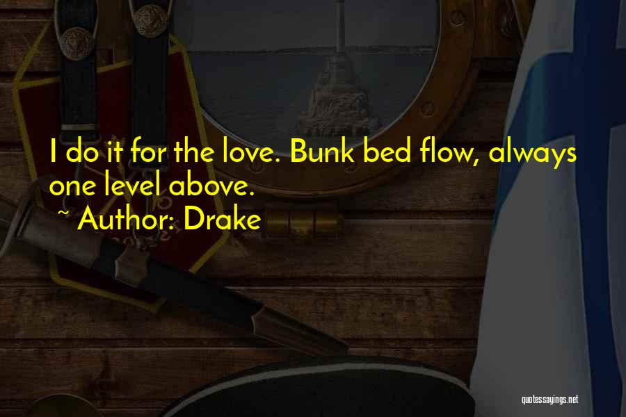 Drake Quotes: I Do It For The Love. Bunk Bed Flow, Always One Level Above.