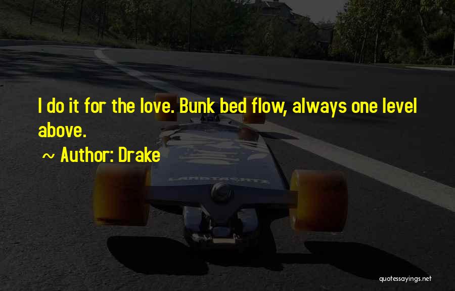 Drake Quotes: I Do It For The Love. Bunk Bed Flow, Always One Level Above.