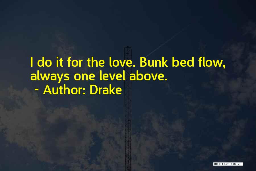 Drake Quotes: I Do It For The Love. Bunk Bed Flow, Always One Level Above.