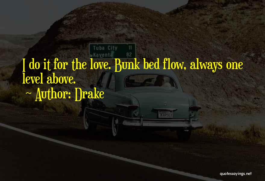 Drake Quotes: I Do It For The Love. Bunk Bed Flow, Always One Level Above.