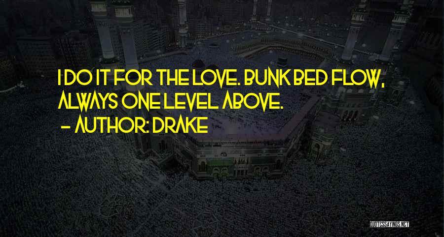 Drake Quotes: I Do It For The Love. Bunk Bed Flow, Always One Level Above.