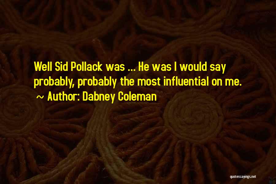 Dabney Coleman Quotes: Well Sid Pollack Was ... He Was I Would Say Probably, Probably The Most Influential On Me.