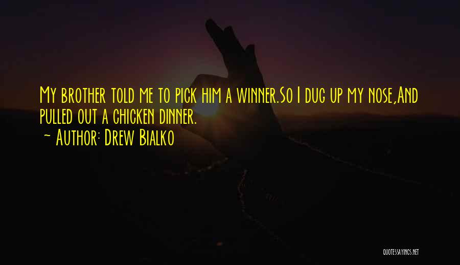 Drew Bialko Quotes: My Brother Told Me To Pick Him A Winner.so I Dug Up My Nose,and Pulled Out A Chicken Dinner.