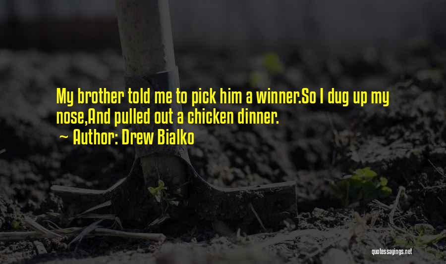 Drew Bialko Quotes: My Brother Told Me To Pick Him A Winner.so I Dug Up My Nose,and Pulled Out A Chicken Dinner.