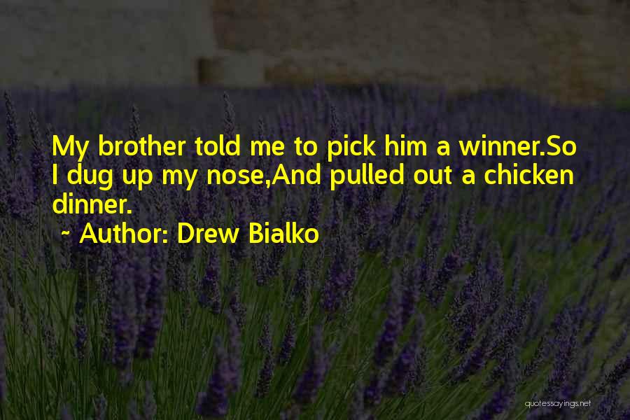 Drew Bialko Quotes: My Brother Told Me To Pick Him A Winner.so I Dug Up My Nose,and Pulled Out A Chicken Dinner.