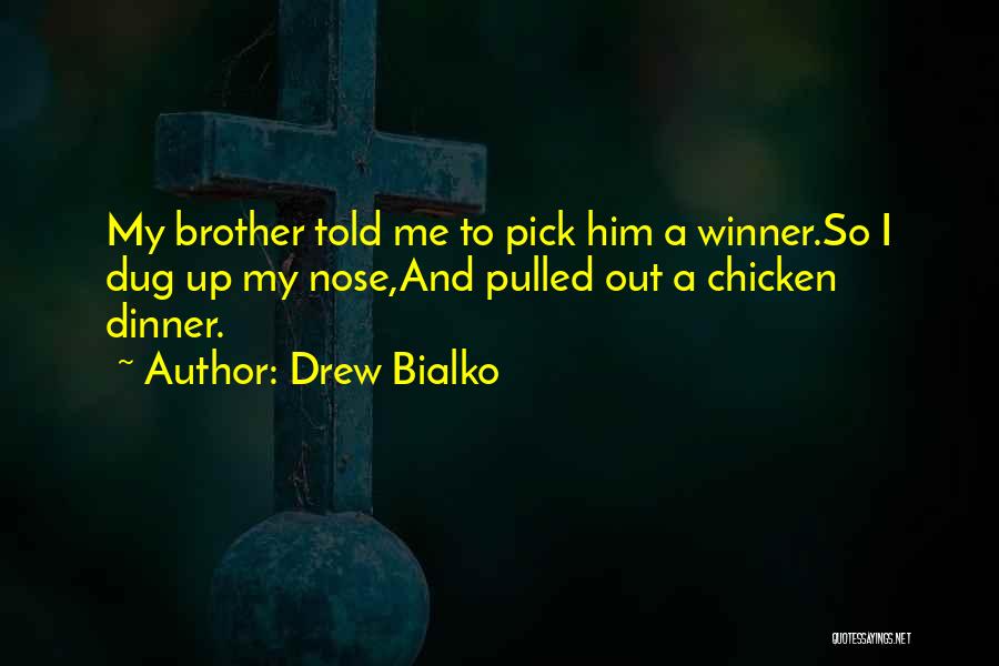 Drew Bialko Quotes: My Brother Told Me To Pick Him A Winner.so I Dug Up My Nose,and Pulled Out A Chicken Dinner.