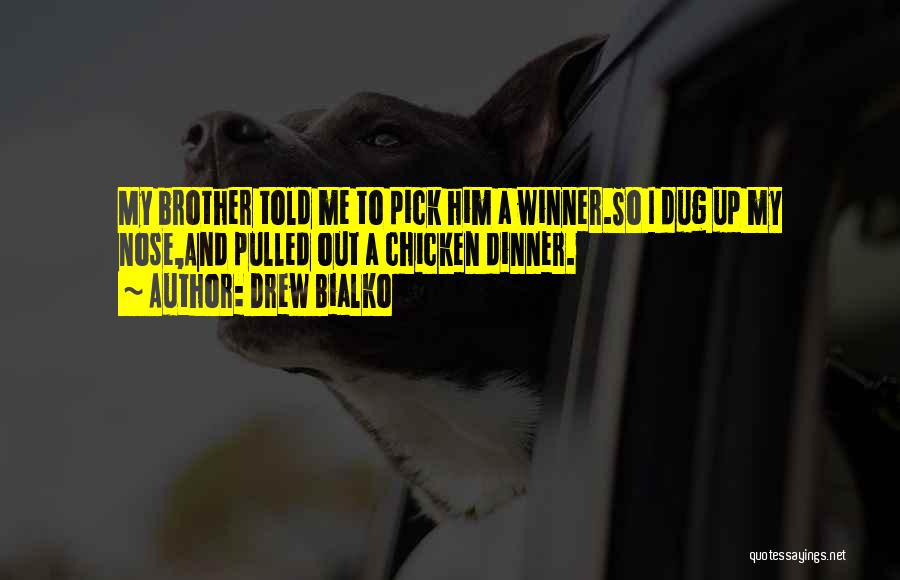 Drew Bialko Quotes: My Brother Told Me To Pick Him A Winner.so I Dug Up My Nose,and Pulled Out A Chicken Dinner.