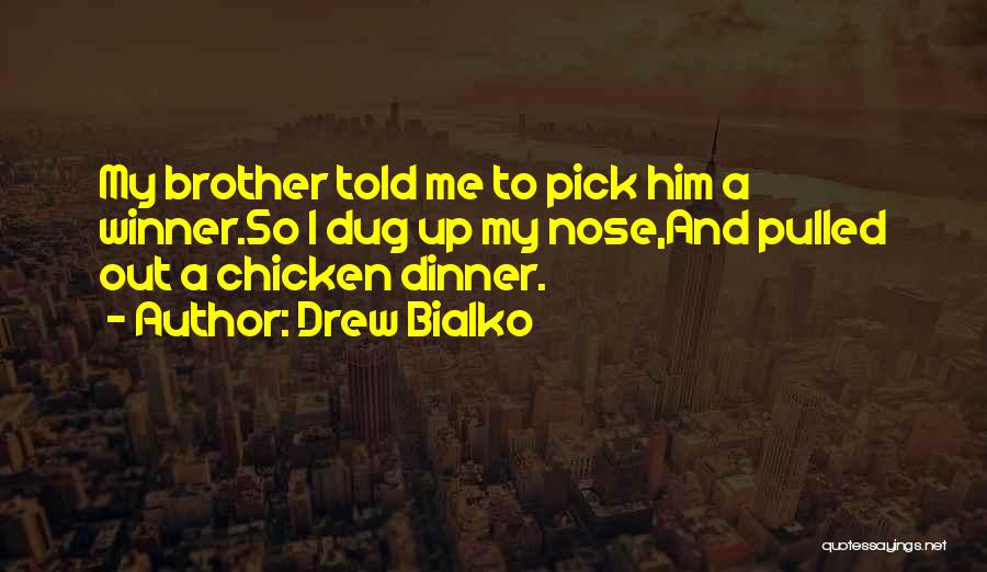 Drew Bialko Quotes: My Brother Told Me To Pick Him A Winner.so I Dug Up My Nose,and Pulled Out A Chicken Dinner.