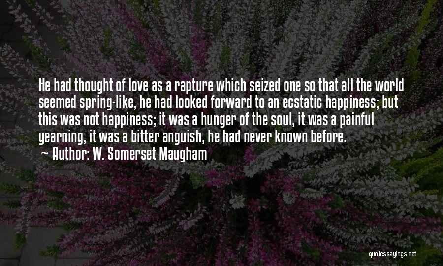 W. Somerset Maugham Quotes: He Had Thought Of Love As A Rapture Which Seized One So That All The World Seemed Spring-like, He Had