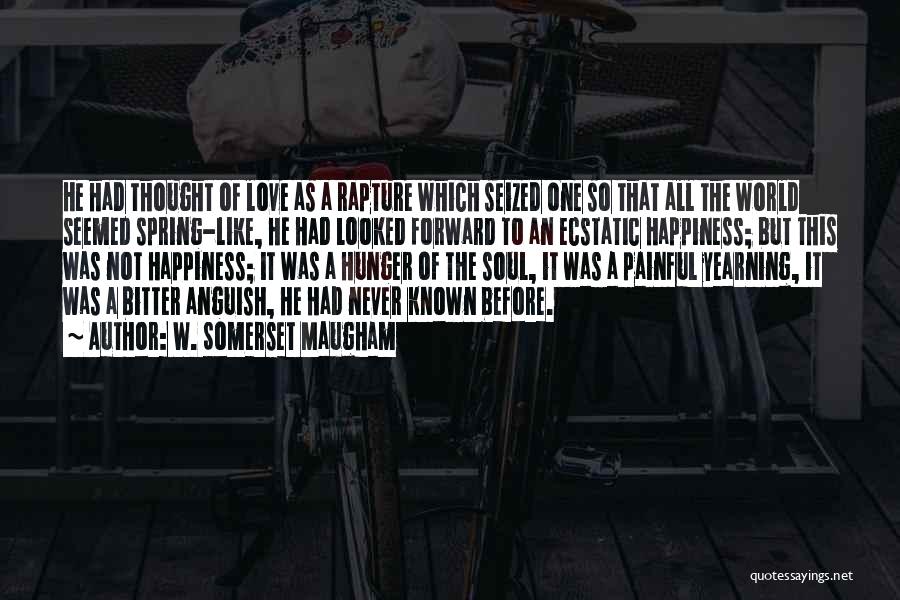 W. Somerset Maugham Quotes: He Had Thought Of Love As A Rapture Which Seized One So That All The World Seemed Spring-like, He Had