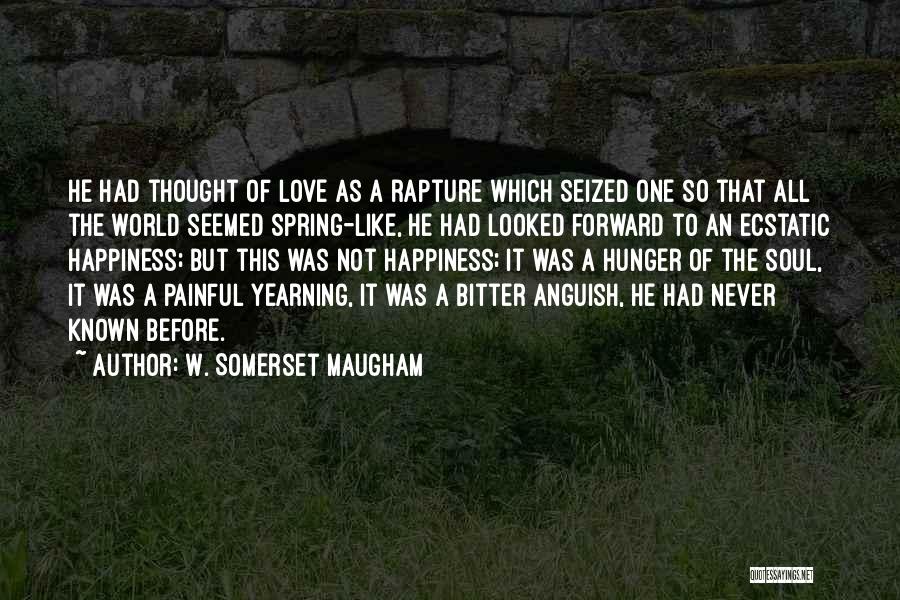 W. Somerset Maugham Quotes: He Had Thought Of Love As A Rapture Which Seized One So That All The World Seemed Spring-like, He Had